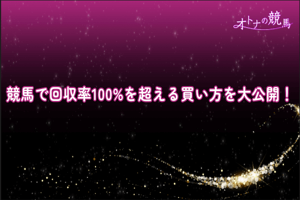 競馬で安定して回収率100％を超える買い方とは？必ず儲かる買い方で目指せプラス収支！